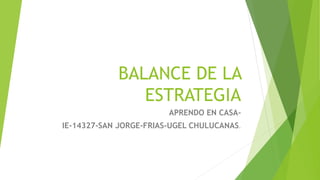 BALANCE DE LA
ESTRATEGIA
APRENDO EN CASA-
IE-14327-SAN JORGE-FRIAS-UGEL CHULUCANAS.
 