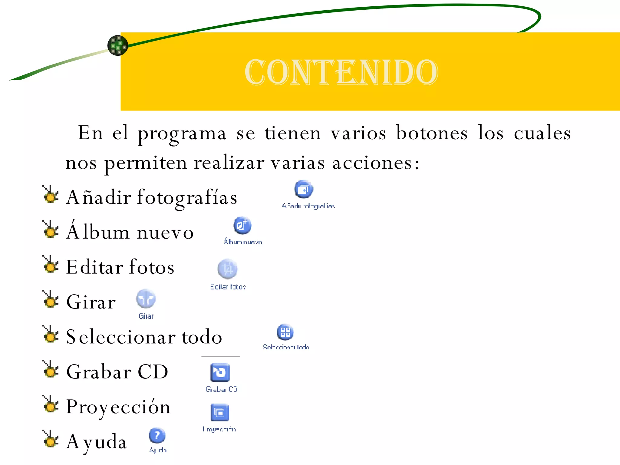CONTENIDO En el programa se tienen varios botones los cuales nos permiten realizar varias acciones: Añadir fotografías Álbum nuevo Editar fotos Girar Seleccionar todo Grabar CD Proyección Ayuda