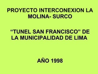 PROYECTO INTERCONEXION LA  MOLINA -  SURCO “ TUNEL SAN FRANCISCO” DE LA MUNICIPALIDAD DE LIMA  AÑO 1998 