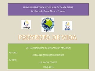 UNIVERSIDAD ESTATAL PENÍNSULA DE SANTA ELENA
La Libertad – Santa Elena – Ecuador
SISTEMA NACIONAL DE NIVELACIÓN Y ADMISIÓN
AUTORA:
CONSUELO MERCHÁN RODRÍGUEZ
TUTORA:
LIC. PAOLA CORTEZ
MAYO 2013
 