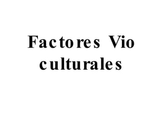 Factores Vio culturales 