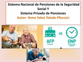 Sistema Nacional de Pensiones de la Seguridad
Social Y
Sistema Privado de Pensiones
Autor: Yeme Yaket Toledo Pfoccori
 