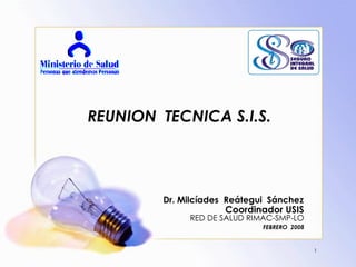 REUNION TECNICA S.I.S.




         Dr. Milcíades Reátegui Sánchez
                      Coordinador USIS
              RED DE SALUD RIMAC-SMP-LO
                              FEBRERO 2008


                                             1
 