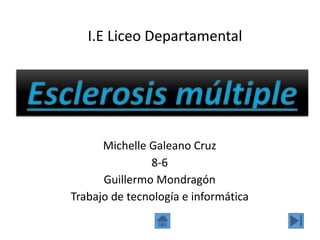 Esclerosis múltiple
Michelle Galeano Cruz
8-6
Guillermo Mondragón
Trabajo de tecnología e informática
I.E Liceo Departamental
 