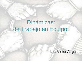 Dinámicas:
de Trabajo en Equipo
Lic. Victor Angulo
 
