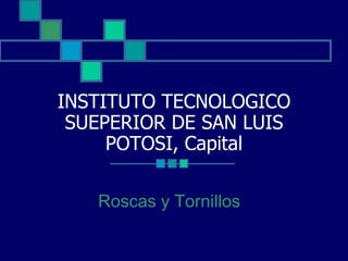 INSTITUTO TECNOLOGICO SUEPERIOR DE SAN LUIS POTOSI, Capital Roscas y Tornillos  