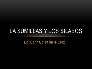 LA SUMILLAS Y LOS SÍLABOS
    Lic. Edith Colán de la Cruz
 