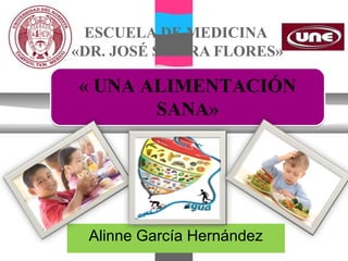 ESCUELA DE MEDICINA
«DR. JOSÉ SIERRA FLORES»

« UNA ALIMENTACIÓN
       SANA»




 Alinne García Hernández
 