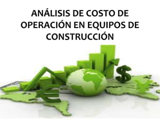 ANALISIS DE COSTO DE
OPERACIÓN EN EQUIPOS DE
CONSTRUCCIóN
ANALISIS DE COSTO DE OPERACIÓN
EN EQUIPOS DE CONSTRUCCIÓN
ANÁLISIS DE COSTO DE
OPERACIÓN EN EQUIPOS DE
CONSTRUCCIÓN
 