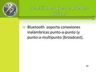   Bluetooth soporta conexiones
    inalámbricas punto-a-punto (y
    punto-a-multipunto (broadcast).
 