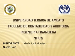 INTEGRANTE: María José Morales
Nicole Solis
UNIVERSIDAD TECNICA DE AMBATO
FACULTAD DE CONTABILIDAD Y AUDITORIA
INGENIERIA FINANCIERA
NTIC’S
 