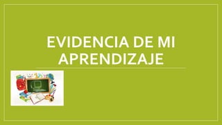 EVIDENCIA DE MI
APRENDIZAJE
 
