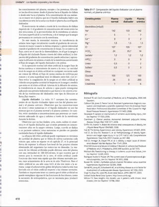 Unidad V Los líquidos corporalesy los riñones
los constituyentes del plasma, excepto a las proteínas, difundir
en las dos direcciones: desde el plasma hacia el líquido de diálisis
o desde este hacia el plasma. Si la concentración de una sustan­
cia es mayor en el plasma que en el líquido dializador, habrá una
transferencia neta de la sustancia desde el plasma hacia el líquido
dializador.
El movimiento de soluto a través de la membrana de diálisis
depende de: 1) el gradiente de concentración del soluto entre las
dos soluciones; 2) la permeabilidad de la membrana al soluto;
3) el área superficial de la membrana, y 4) el tiempo que la sangre
permanezca en contacto con la membrana.
De este modo, la intensidad máxima de transferencia de
solutos tiene lugar inicialmente cuando el gradiente de concen­
tración es mayor (cuando la diálisis empieza) y pierde intensidad
cuando el gradiente de concentración se disipa. En un sistema de
flujo, como en el caso de la «hemodíálisis», en el que la sangre y
el líquido del dializado fluyen a través del riñón artificial, la disi­
pación del gradiente de concentración puede reducirse y optimi­
zarse la difusión de solutos a través de la membrana aumentando
el flujo de sangre, del líquido dializador o de ambos.
En la operación normal del riñón artificial, la sangre fluye de
forma continua o intermitente de nuevo a la vena. La cantidad
total de sangre en el riñón artificial en cualquier momento suele
ser menor de 500 mi, el flujo de varios cientos de mililitros por
minuto y el área superficial total de difusión entre 0,6 y 2,5 m2.
Para evitar la coagulación de la sangre en el riñón artificial se
infunde una pequeña cantidad de heparina en la sangre a medida
que entra en el riñón artificial. Además de la difusión de solutos,
la transferencia en masa de solutos y agua puede conseguirse
aplicando una presión hidrostática que fuerce a los solutos a tra­
vés de las membranas del dializador; este tipo de filtración se
llamaflujo masivo.
Líquido dializador. La tabla 31-7 compara los constitu­
yentes de un líquido dializador típico con los del plasma nor­
mal y el plasma urèmico. Obsérvese que las concentraciones
de iones y otras sustancias en el líquido dializador no son las
mismas que en el plasma normal y el plasma urèmico. En cam­
bio, están ajustados a concentraciones que provocan un movi­
miento adecuado de agua y solutos a través de la membrana
durante la diálisis.
Obsérvese que no hay fosfato, urea, urato, sulfato ni creati-
nina en el líquido dializador, que sí están presentes en concen­
traciones altas en la sangre urèmica. Luego, cuando se dializa
a un paciente urèmico, estas sustancias se pierden en grandes
cantidades hacia el líquido dializador.
La eficacia del riñón artificial puede expresarse en términos
de cantidad de plasma que se libera de ciertas sustancias cada
minuto que, como se expone en el capítulo 27, es la principal
forma de expresar la eficacia funcional de los propios riñones
eliminando del organismo las sustancias no deseadas. La ma­
yoría de los riñones artificiales puede eliminar urea del plasma
con una intensidad de 100-225 ml/min, lo que muestra que al
menos para la excreción de la urea, el riñón artificial puede
funcionar dos veces más rápido que dos riñones normales jun­
tos, cuyo aclaramiento de la urea es de sólo 70 ml/min. Pero el
riñón artificial se usa sólo unas 4-6 h al día tres veces a la se­
mana. Luego el aclaramiento global del plasma todavía está muy
limitado con el riñón artificial respecto a los riñones normales.
También es importante tener en cuenta que el riñón artificial no
puede reemplazar algunas de las funciones de los riñones, como
la secreción de eritropoyetina, que es necesaria para producir
eritrocitos.
Tabla 31-7 Comparación del líquido dializador con el plasma
normal y el plasma urèmico
Constituyentes Plasma Líquido Plasma
normal dializador urèmico
Electrólitos (mEq/l)
Na+ 142 133 142
K+ 5 1 7
Ca++ 3 3 2
Mg+
+ 1,5 1,5 1,5
ci- 107 105 107
HCO3
- 24 35,7 14
Lactato- 1,2 1,2 1,2
HPO /
4
3 0 9
Urato- 0,3 0 2
Sulfato“ 0,5 0 3
Otros
Glucosa 100 125 100
Urea 26 0 200
Creatinina 1 0 6
Bibliografia
Andreoli TE, ed: Cecil's Essentials of Medicine, ed 6, Philadelphia, 2004, WB
Saunders.
Calhoun DA, Jones D.Textor S et al.: Resistant hypertension: diagnosis, eva­
luation, and treatment: a scientific statement from the American Heart
Association Professional Education Committee of the Council for High
Blood Pressure Research, Hypertension 51:1403, 2008.
Devarajan P: Update on mechanisms of ischemic acute kidney injury,JAm
Soc Nephrol 17:1503, 2006.
Grantham JJ: Clinical practice, Autosomal dominant polycystic kidney
disease, NEnglJ Med 359:1477, 2008.
Griffin KA, Kramer H, Bidani AK: Adverse renal consequences of obesity, Am
J Physiol Renal Physiol 294:F685, 2008.
Hall JE:The kidney, hypertension, and obesity, Hypertension 41:625, 2003.
Hall JE, da Silva AA, Brandon E, et al: Pathophysiology of obesity hyper­
tension and target organ injury. In Lip GYP, Hall JE, eds: Comprehensive
Hypertension, New York, 2007, Elsevier, pp 447-468.
Hall JE, Henegar JR, Dwyer TM, et al: Is obesity a major cause of chronic
renal disease? AdvRen Replace Ther 11:41, 2004.
Mitch WE:Acute renal failure. In Goldman F,Bennett JC, editors: CecilTextbook
ofMedicine, ed 21, Philadelphia, 2000, W B Saunders, pp 567-570.
Molitoris BA: Transitioning to therapy in ischemic acute renal failure, JAm
Soc Nephrol 14:265,2003.
Rodriguez-lturbe B, Musser JM:The current state of poststreptococcal glo­
merulonephritis, JAm Soc Nephrol 19:1855, 2008.
Rossier BC, Schild L: Epithelial sodium channel: Mendelian versus essential
hypertension, Hypertension 52:595, 2008.
Sarnak MJ, Levey AS, Schoolwerth AC, et al: Kidney disease as a risk factor for
development of cardiovascular disease. Hypertension 42:1050, 2003.
Singri N.Ahya SN, Levin ML: Acute renal failure, JAMA 289:747, 2003.
United States Renal Data System, http://www.usrds.org/.
Wilcox CS: New insights into diuretic use in patients with chronic renal
disease, JAm Soc Nephrol 13:798, 2002.
410
桴瑰㨯⽢潯歳浥摩捯献潲
桴瑰㨯⽢潯歳浥摩捯献潲
 