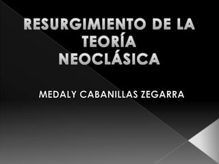 RESURGIMIENTO DE LA TEORÍA  NEOCLÁSICA MEDALY CABANILLAS ZEGARRA 