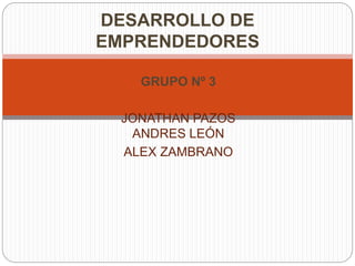 DESARROLLO DE 
EMPRENDEDORES 
GRUPO Nº 3 
JONATHAN PAZOS 
ANDRES LEÓN 
ALEX ZAMBRANO 
 