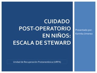 Presentado por:
Korinka Jimenez
CUIDADO
POST-OPERATORIO
EN NIÑOS:
ESCALA DE STEWARD
Unidad de Recuperación Postanestésica (URPA)
 