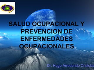 SALUD OCUPACIONAL Y
PREVENCION DE
ENFERMEDADES
OCUPACIONALES
Dr. Hugo Arredondo Cristoba
 