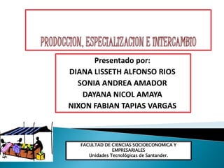 Presentado por:
DIANA LISSETH ALFONSO RIOS
SONIA ANDREA AMADOR
DAYANA NICOL AMAYA
NIXON FABIAN TAPIAS VARGAS
FACULTAD DE CIENCIAS SOCIOECONOMICA Y
EMPRESARIALES
Unidades Tecnológicas de Santander.
 