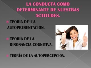  TEORIA DE LA
AUTOPRESENTACION.
 TEORÍA DE LA
DISONANCIA COGNITIVA.
 TEORÍA DE LA AUTOPERCEPCIÓN.
 