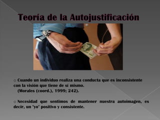 o Cuando un individuo realiza una conducta que es inconsistente
con la visión que tiene de sí mismo.
(Morales (coord.), 1999; 242).
o Necesidad que sentimos de mantener nuestra autoimagen, es
decir, un "yo" positivo y consistente.
 