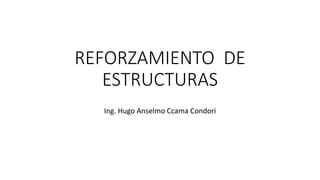 REFORZAMIENTO DE
ESTRUCTURAS
Ing. Hugo Anselmo Ccama Condori
 
