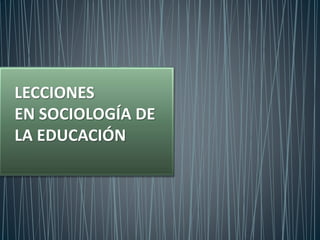 LECCIONES
EN SOCIOLOGÍA DE
LA EDUCACIÓN
 