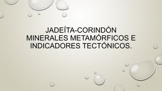 JADEÍTA-CORINDÓN 
MINERALES METAMÓRFICOS E 
INDICADORES TECTÓNICOS. 
 