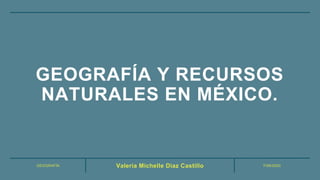 GEOGRAFÍA 7/09/2020Valeria Michelle Diaz Castillo
GEOGRAFÍA Y RECURSOS
NATURALES EN MÉXICO.
 