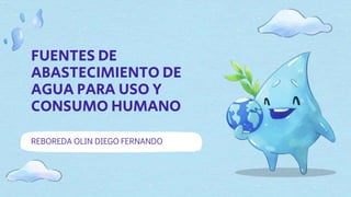 FUENTES DE
ABASTECIMIENTO DE
AGUA PARA USO Y
CONSUMO HUMANO
REBOREDA OLIN DIEGO FERNANDO
 