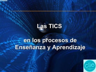 Las TICSLas TICS
en los procesos deen los procesos de
Enseñanza y AprendizajeEnseñanza y Aprendizaje
 