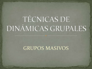 TÉCNICAS DE DINÁMICAS GRUPALES GRUPOS MASIVOS 