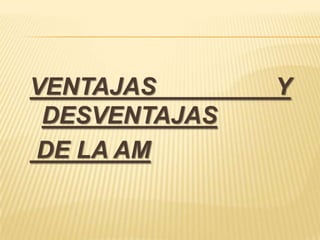 VENTAJAS       Y
 DESVENTAJAS
DE LA AM
 