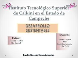 Instituto Tecnológico Superior 
de Calkini en el Estado de 
Campeche 
Profesor: 
Integrantes: 
Ing. En Sistemas Computacionales 
 