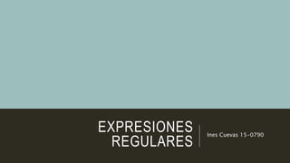 EXPRESIONES
REGULARES
Ines Cuevas 15-0790
 