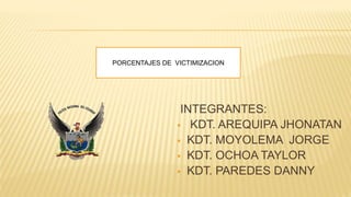 INTEGRANTES:
 KDT. AREQUIPA JHONATAN
 KDT. MOYOLEMA JORGE
 KDT. OCHOA TAYLOR
 KDT. PAREDES DANNY
PORCENTAJES DE VICTIMIZACION
 