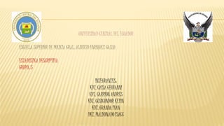 UNIVERSIDAD CENTRAL DEL ECUADOR
ESCUELA SUPERIOR DE POLICIA GRAL. ALBERTO ENRÍQUEZ GALLO
ESTADISTICA DESCRIPTIVA
GRUPO: 5
INTEGRANTES:
KDT. CAISA GEOVANNI
KDT. CARRION ANDRES
KDT. CUSICONDOR KEVIN
KDT. GRANDA IVAN
DKT. MALDONADO ISACC
 