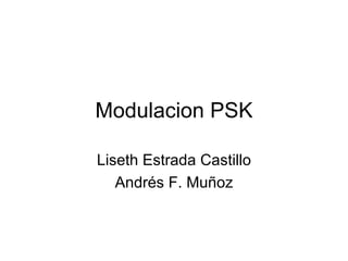 Modulacion PSK

Liseth Estrada Castillo
   Andrés F. Muñoz
 