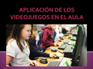 APLICACIÓN DE LOS VIDEOJUEGOS EN EL AULA
 