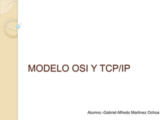 MODELO OSI Y TCP/IP



           Alumno.-Gabriel Alfredo Martinez Ochoa
 