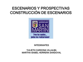 ESCENARIOS Y PROSPECTIVAS
CONSTRUCCIÓN DE ESCENARIOS




             INTEGRANTES

       YULIETH CARDONA VILLALBA
    MARTHA ISABEL HERRERA SANDOVAL
 