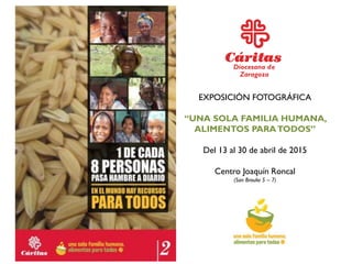 EXPOSICIÓN FOTOGRÁFICA
“UNA SOLA FAMILIA HUMANA,
ALIMENTOS PARATODOS”
Del 13 al 30 de abril de 2015
Centro Joaquín Roncal
(San Braulio 5 – 7)
 