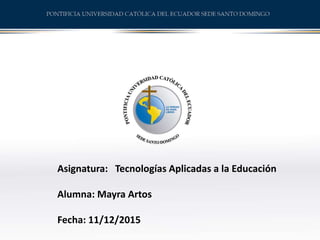 Asignatura: Tecnologías Aplicadas a la Educación
Alumna: Mayra Artos
Fecha: 11/12/2015
 
