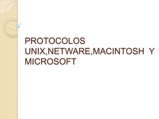 PROTOCOLOS
UNIX,NETWARE,MACINTOSH Y
MICROSOFT
 