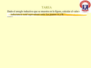 TAREA
Dado el arreglo inductivo que se muestra en la figura, calcular el valor de la
  inductancia total equivalente entre los puntos A y B.
(Ejemplo4.2)
 