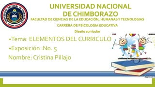•Tema: ELEMENTOS DEL CURRICULO
•Exposición :No. 5
Nombre: Cristina Pillajo
 