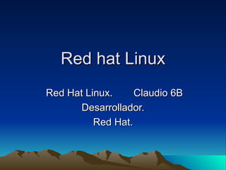 Red hat Linux Red Hat Linux. Claudio 6B Desarrollador. Red Hat. 