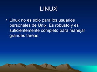 LINUX Linux no es solo para los usuarios personales de Unix. Es robusto y es suficientemente completo para manejar grandes tareas. 