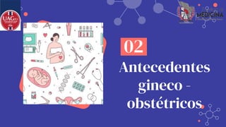 Antecedentes
gineco -
obstétricos
02
 