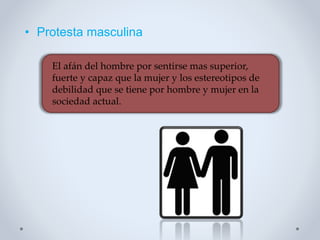 • Protesta masculina
El afán del hombre por sentirse mas superior,
fuerte y capaz que la mujer y los estereotipos de
debilidad que se tiene por hombre y mujer en la
sociedad actual.
 