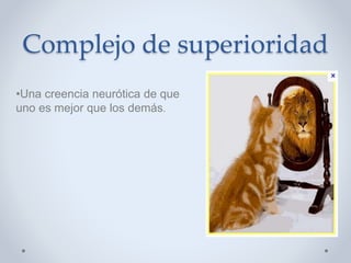 Complejo de superioridad
•Una creencia neurótica de que
uno es mejor que los demás.
 